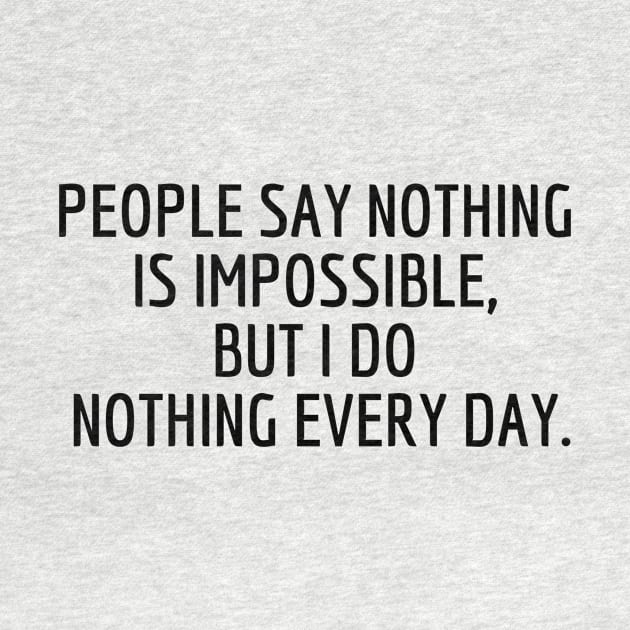 People say nothing is impossible, but I do nothing every day. by Amescla